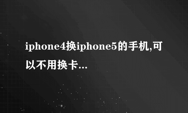 iphone4换iphone5的手机,可以不用换卡直接剪卡吗?