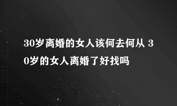 30岁离婚的女人该何去何从 30岁的女人离婚了好找吗