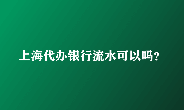 上海代办银行流水可以吗？