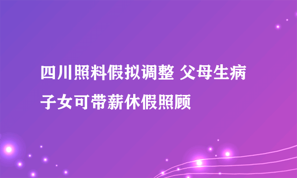 四川照料假拟调整 父母生病子女可带薪休假照顾