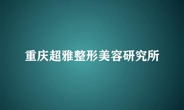 重庆超雅整形美容研究所