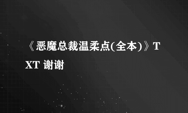 《恶魔总裁温柔点(全本)》TXT 谢谢