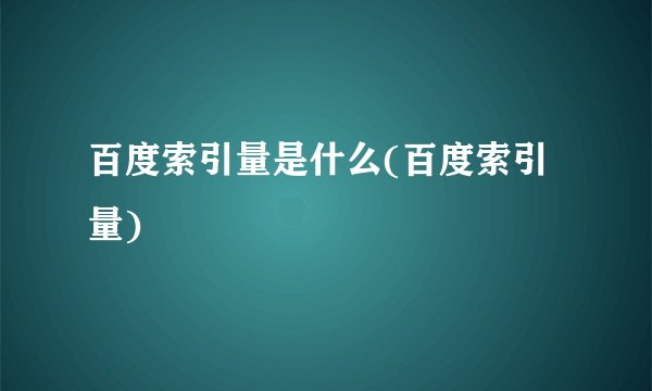 百度索引量是什么(百度索引量)