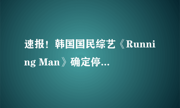 速报！韩国国民综艺《Running Man》确定停播！全员将参与最后录制！
