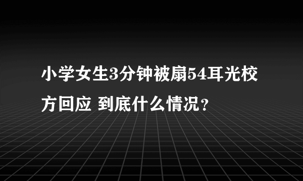 小学女生3分钟被扇54耳光校方回应 到底什么情况？