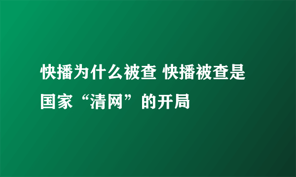 快播为什么被查 快播被查是国家“清网”的开局