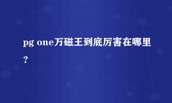 pg one万磁王到底厉害在哪里？