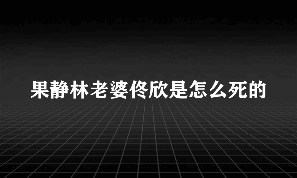 果静林老婆佟欣是怎么死的