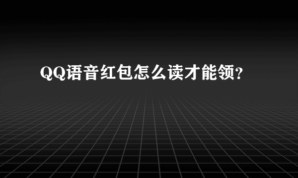 QQ语音红包怎么读才能领？