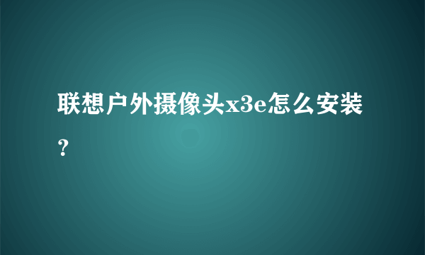 联想户外摄像头x3e怎么安装？