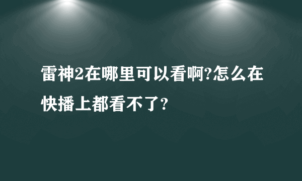 雷神2在哪里可以看啊?怎么在快播上都看不了?