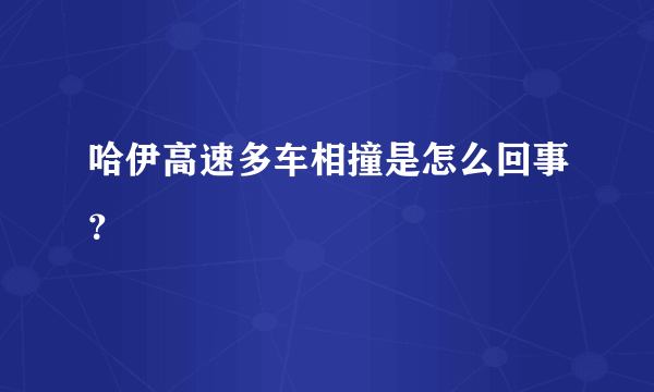 哈伊高速多车相撞是怎么回事？