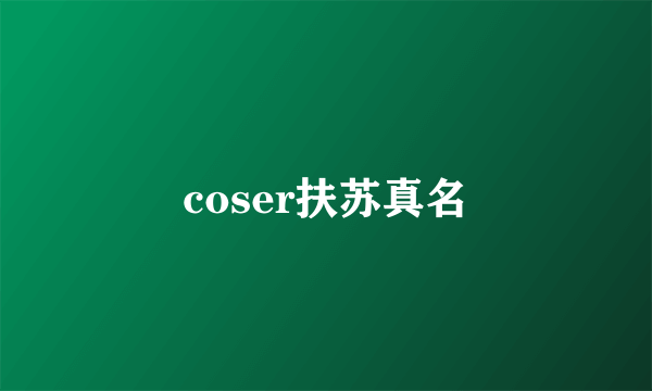 coser扶苏真名