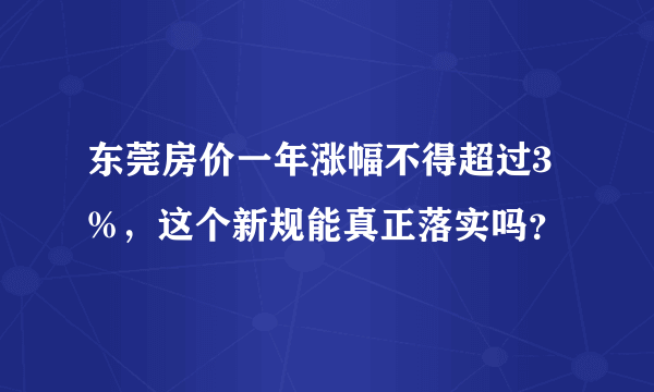 东莞房价一年涨幅不得超过3%，这个新规能真正落实吗？