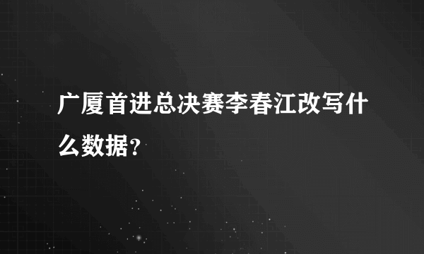 广厦首进总决赛李春江改写什么数据？