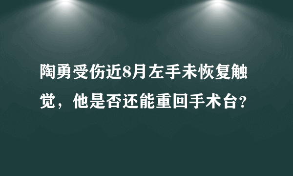 陶勇受伤近8月左手未恢复触觉，他是否还能重回手术台？