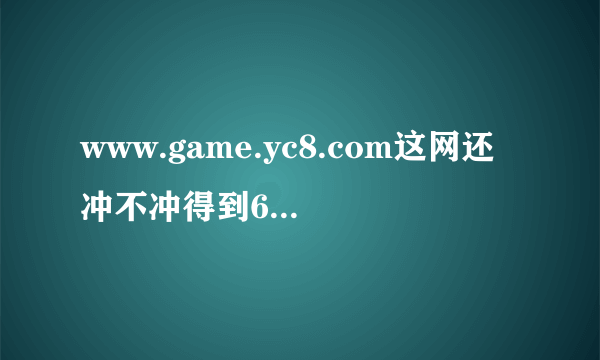 www.game.yc8.com这网还冲不冲得到60点梦幻西游