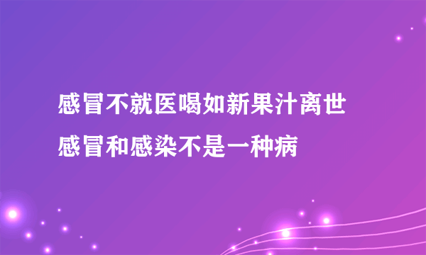 感冒不就医喝如新果汁离世 感冒和感染不是一种病