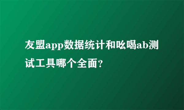 友盟app数据统计和吆喝ab测试工具哪个全面？