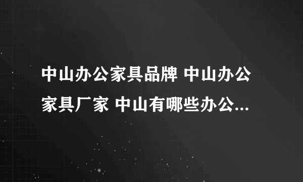 中山办公家具品牌 中山办公家具厂家 中山有哪些办公家具品牌【品牌库】