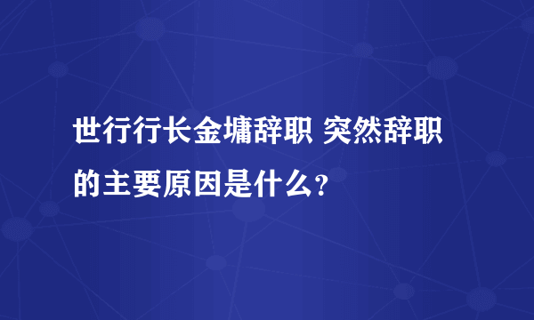 世行行长金墉辞职 突然辞职的主要原因是什么？