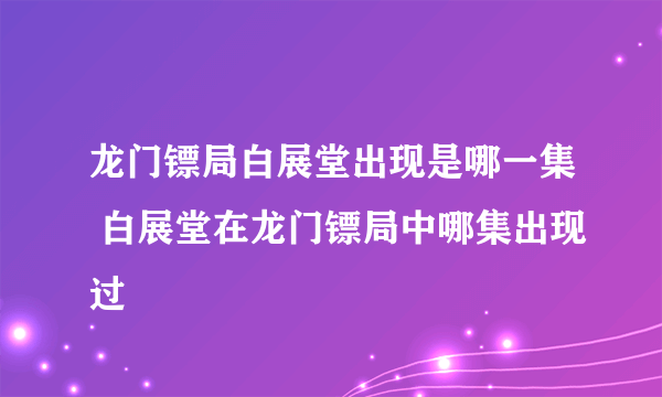 龙门镖局白展堂出现是哪一集 白展堂在龙门镖局中哪集出现过