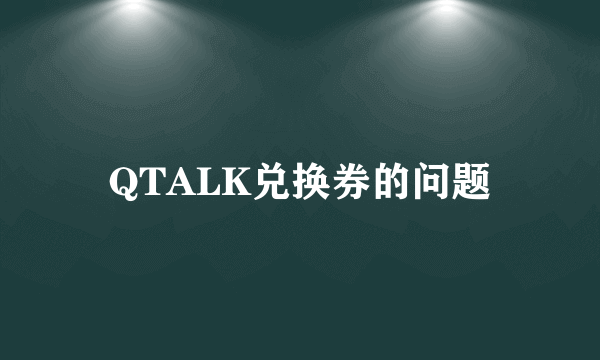 QTALK兑换券的问题