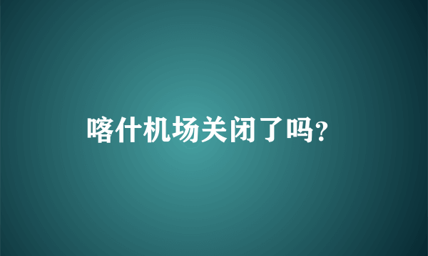 喀什机场关闭了吗？