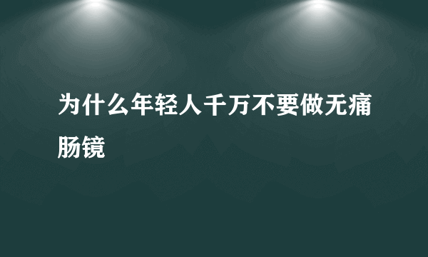 为什么年轻人千万不要做无痛肠镜