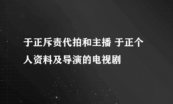 于正斥责代拍和主播 于正个人资料及导演的电视剧