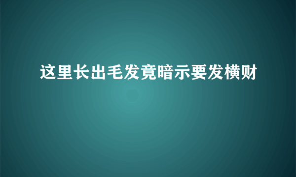 这里长出毛发竟暗示要发横财