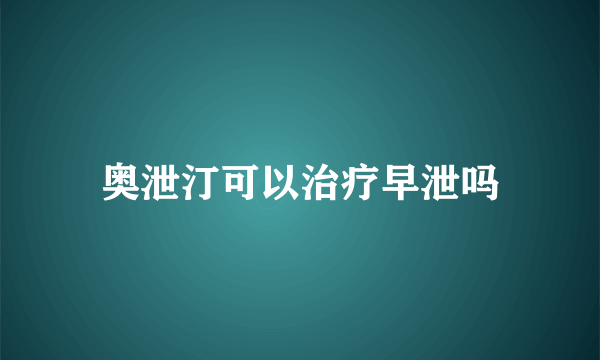 奥泄汀可以治疗早泄吗