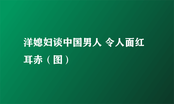 洋媳妇谈中国男人 令人面红耳赤（图）