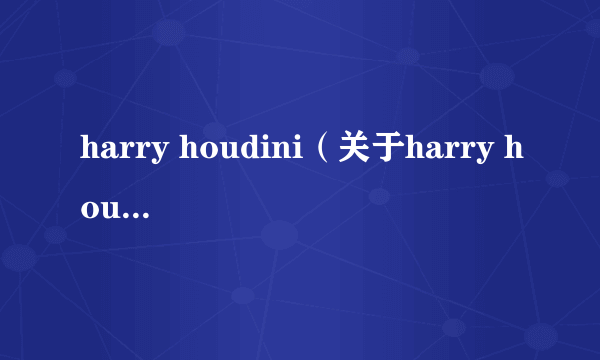 harry houdini（关于harry houdini的简介）