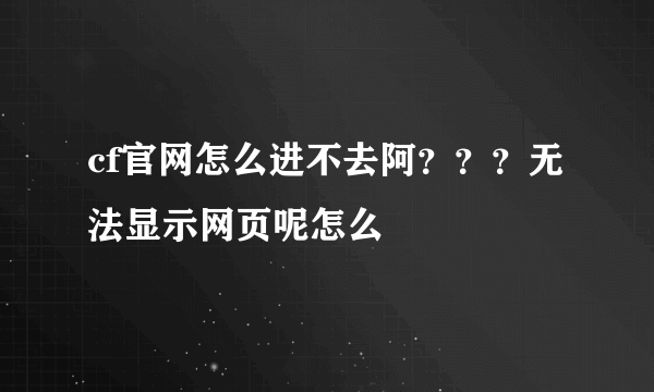 cf官网怎么进不去阿？？？无法显示网页呢怎么