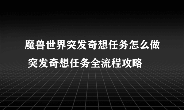 魔兽世界突发奇想任务怎么做 突发奇想任务全流程攻略