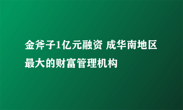 金斧子1亿元融资 成华南地区最大的财富管理机构