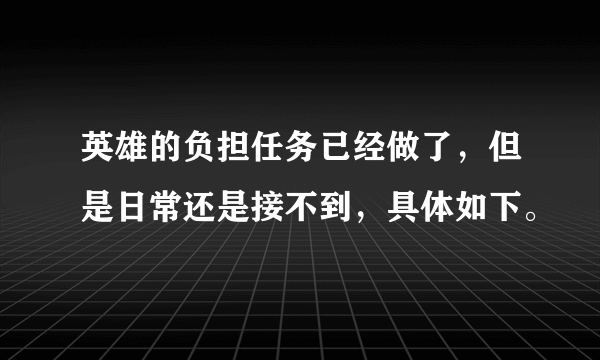 英雄的负担任务已经做了，但是日常还是接不到，具体如下。