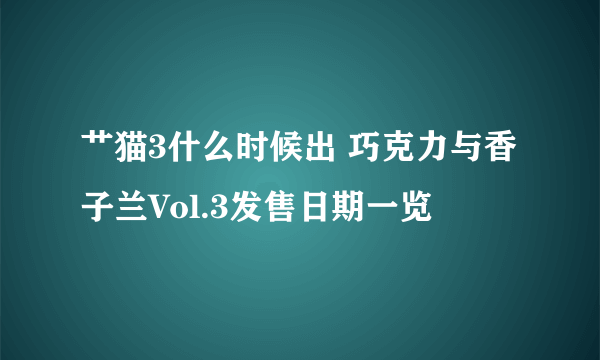 艹猫3什么时候出 巧克力与香子兰Vol.3发售日期一览