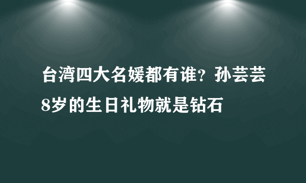 台湾四大名媛都有谁？孙芸芸8岁的生日礼物就是钻石 