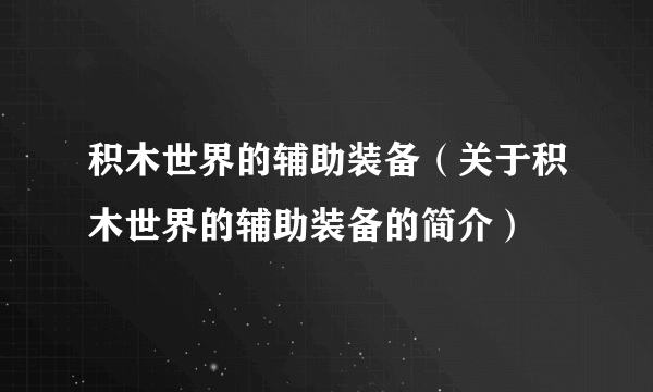 积木世界的辅助装备（关于积木世界的辅助装备的简介）