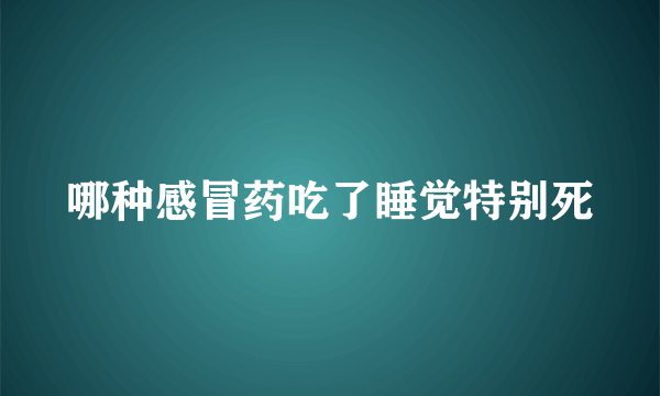 哪种感冒药吃了睡觉特别死