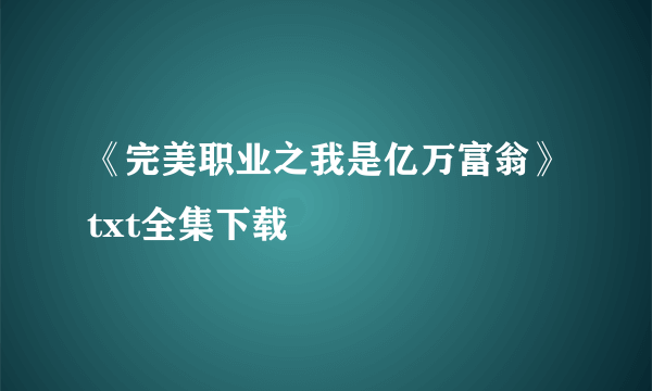 《完美职业之我是亿万富翁》txt全集下载