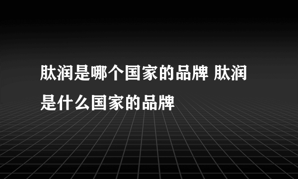 肽润是哪个国家的品牌 肽润是什么国家的品牌