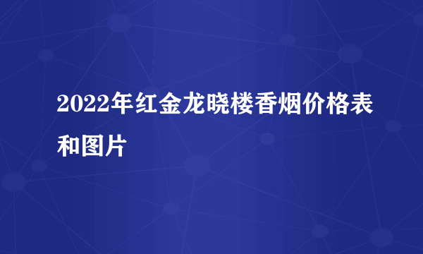 2022年红金龙晓楼香烟价格表和图片