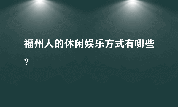 福州人的休闲娱乐方式有哪些？