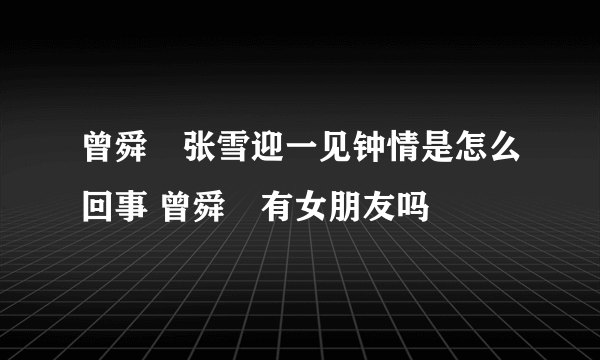 曾舜晞张雪迎一见钟情是怎么回事 曾舜晞有女朋友吗