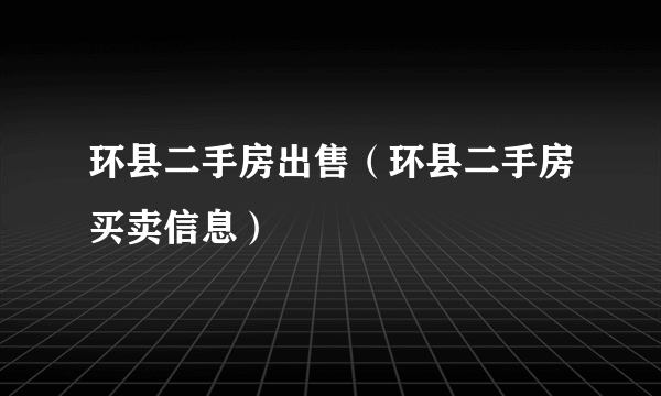 环县二手房出售（环县二手房买卖信息）