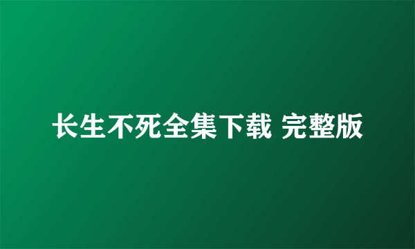 长生不死全集下载 完整版