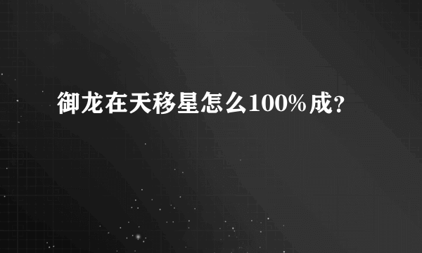 御龙在天移星怎么100%成？